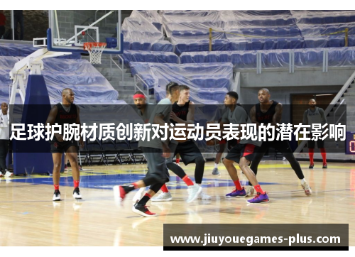 足球护腕材质创新对运动员表现的潜在影响